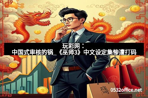 玩彩网：中国式审核的锅_《巫师3》中文设定集惨遭打码