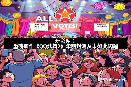 玩彩网：重磅新作《QQ炫舞2》华丽封测从未如此闪耀